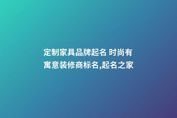 定制家具品牌起名 时尚有寓意装修商标名,起名之家